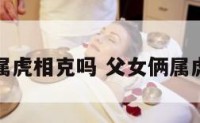 父女都属虎相克吗 父女俩属虎相克吗