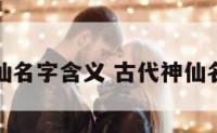古代神仙名字含义 古代神仙名字好听