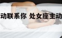 处女座很主动联系你 处女座主动找你意味着什么