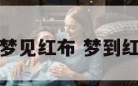 原版周公解梦梦见红布 梦到红色布什么原因