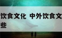 什么是中外饮食文化 中外饮食文化交流的主要渠道有哪些