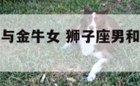 狮子座男友与金牛女 狮子座男和金牛座女适合做朋友吗