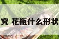 花瓶形状讲究 花瓶什么形状的最吉祥呢