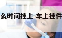 车上挂件什么时间挂上 车上挂件什么时间挂上好