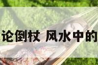 地理风水论倒杖 风水中的倒杖之法