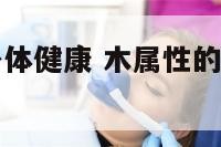 木属性寓意身体健康 木属性的汉字字意好的有哪些