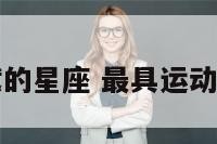 最具运动天赋的星座 最具运动天赋的星座男