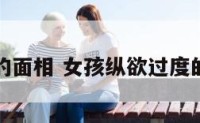 女生纵欲的面相 女孩纵欲过度的面部表现