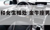 金牛座男生和女生相处 金牛座男生和女生性格像吗