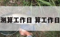 如何测算工作日 算工作日天数