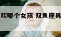 双鱼座男喜欢哪个女孩 双鱼座男喜欢哪个星座女