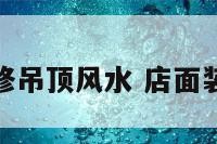 店铺装修吊顶风水 店面装修吊顶