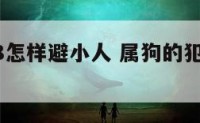 属狗2018怎样避小人 属狗的犯小人怎么破