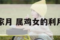 女属鸡的行家月 属鸡女的利月是什么时候