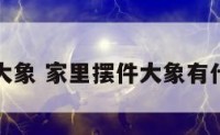 家里摆件大象 家里摆件大象有什么讲究吗