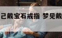 女人梦见自己戴宝石戒指 梦见戴宝石戒指是什么意思