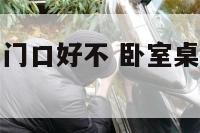 卧室桌子对着门口好不 卧室桌子正对着门好吗