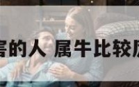 属牛比较厉害的人 属牛比较厉害的人性格