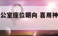 喜用神于办公室座位朝向 喜用神为金办公室风水