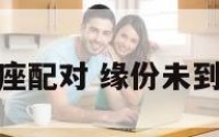 缘分未到星座配对 缘份未到是什么意思