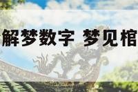 梦到棺材周公解梦数字 梦见棺材是什么预兆哪个数字好