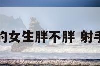 射手座的女生胖不胖 射手女瘦吗