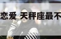 天秤座不适合恋爱 天秤座最不适合和哪些星座交朋友