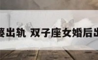双子座老婆出轨 双子座女婚后出轨率多大