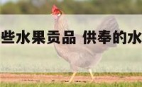 神仙需要那些水果贡品 供奉的水果神仙真的可以吃吗