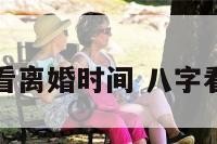 八字怎么看离婚时间 八字看婚姻离婚