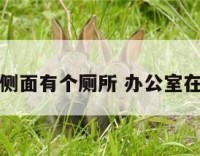 办公室侧面有个厕所 办公室在侧所旁