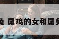 属鸡配女属兔 属鸡的女和属兔的男相配吗