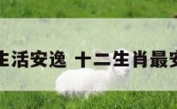 什么生肖生活安逸 十二生肖最安逸的动物