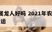 农历9月属龙人好吗 2021年农历九月属龙人的命运