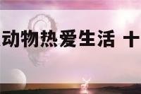 十二生肖什么动物热爱生活 十二生肖谁最热情