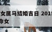 2015年女属马结婚吉日 2015年属马是什么命女