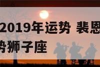 裴恩星座2019年运势 裴恩2021年12星座运势狮子座