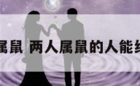 两人属鼠 两人属鼠的人能结婚吗
