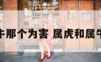属虎和牛那个为害 属虎和属牛谁压谁