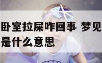 梦到自己在卧室拉屎咋回事 梦见自己在房间里面拉粑粑是什么意思