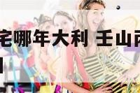 壬山丙向阳宅哪年大利 壬山丙向阳宅2021年入宅吉日