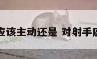 对射手座应该主动还是 对射手座要主动吗