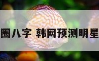 韩国娱乐圈八字 韩网预测明星八字全部