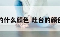 灶台指的什么颜色 灶台的颜色风水学