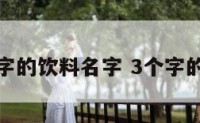 三个字的饮料名字 3个字的饮料