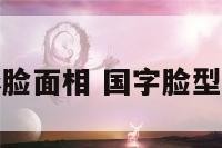 国字形脸面相 国字脸型好不好