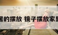 镜子在家居的摆放 镜子摆放家里最佳位置