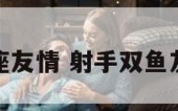 双鱼射手座友情 射手双鱼友情匹配度