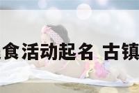 古镇美食活动起名 古镇美食节