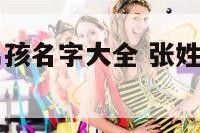 张姓4个字男孩名字大全 张姓4个字男孩名字大全霸气